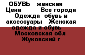 ОБУВЬ . женская .  › Цена ­ 500 - Все города Одежда, обувь и аксессуары » Женская одежда и обувь   . Московская обл.,Жуковский г.